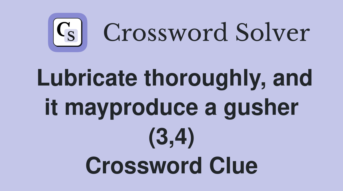 Lubricate thoroughly, and it mayproduce a gusher (3,4) Crossword Clue